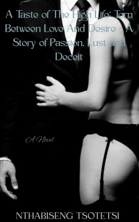 A Taste of The High Life: Torn Between Love And Desire- A Story of Passion, Lust and Deciet