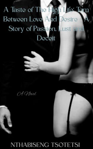 A Taste of The High Life: Torn Between Love And Desire- A Story of Passion, Lust and Deciet